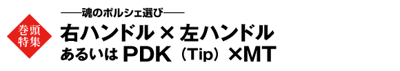 ★巻頭特集　――魂のポルシェ選び――右ハンドル×左ハンドル　あるいはPDK（Tip）×MT