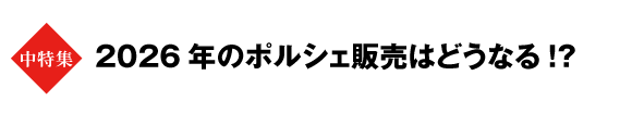 ★中特集　2026年のポルシェ販売はどうなる!?