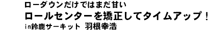 ロールセンターを矯正してタイムアップ！