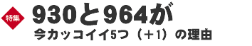 巻頭特集　930と964がいまカッコイイ5つ（＋1）の理由