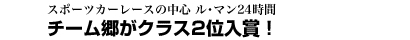 スポーツカーレースの中心 ル・マン24時間　チーム郷がクラス2位入賞！