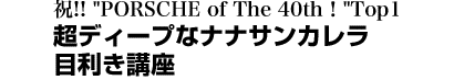 祝!!　"PORSCHE of The 40th！"Top1 超ディープなナナサンカレラ目利き講座