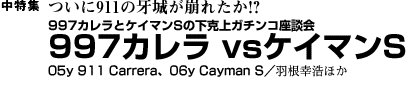 ついに911の牙城が崩れたか!?　997カレラとケイマンSの下克上ガチンコ座談会 997カレラ vsケイマンS　05y 911 Carrera、06y Cayman S　羽根幸浩ほか