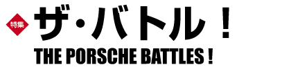 巻頭特集　ザ･バトル！THE PORSCHE BATTLES!