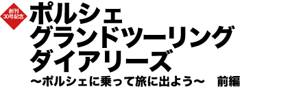 巻頭特集　ポルシェ グランドツーリング ダイアリーズ ～ポルシェに乗って旅に出よう～ 前編