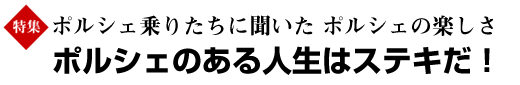 ポルシェ乗りたちに聞いた　ポルシェの楽しさ