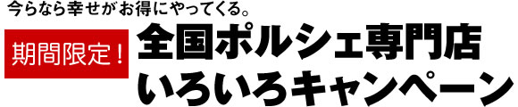 今なら幸せがお得にやってくる 期間限定！　全国ポルシェ専門店いろいろキャンペーン
