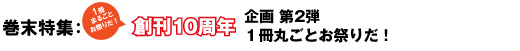 巻末特集　創刊10周年企画　第2弾　1冊丸ごとお祭りだ！