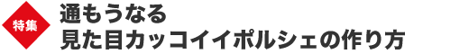 巻頭特集　通もうなる　見た目カッコイイポルシェの作り方