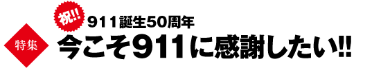 特集　祝！ 911誕生50周年 今こそ911に感謝したい!!