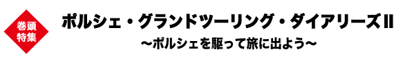 巻頭特集　ポルシェ・グランドツーリング・ダイアリーズⅡ～ポルシェを駆って旅に出よう～