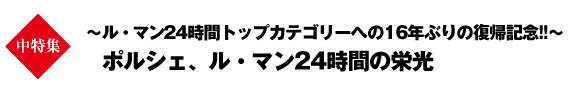 中特集　～ル・マン24時間トップカテゴリーへの16年ぶりの復帰記念!!～ ポルシェ、ル・マン24時間の栄光