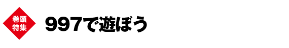 巻頭特集　巻頭特集　997で遊ぼう