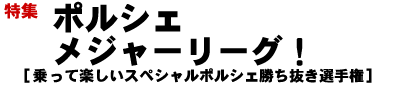 ■特集ポルシェメジャーリーグ！