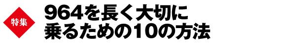 巻頭特集　964を長く大切に乗るための10の方法