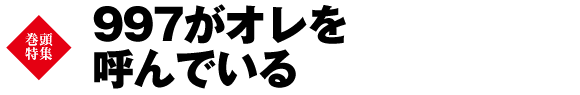 巻頭特集　997がオレを呼んでいる