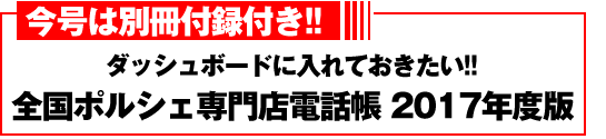 今号は別冊付録付き!! 「ダッシュボードに入れておきたい!!　全国ポルシェ専門店電話帳2017年度版」