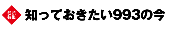 巻頭特集　知っておきたい993の今