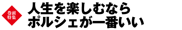 【巻頭特集】人生を楽しむならポルシェが一番いい
