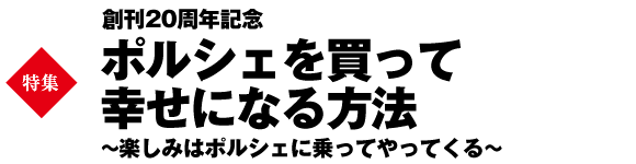 【巻頭特集】創刊20周年記念！ポルシェを買って幸せになる方法　～楽しみはポルシェに乗ってやってくる～
