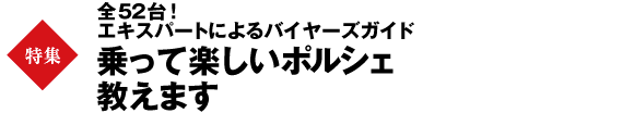 【巻頭特集】全52台！～エキスパートによるバイヤーズガイド～乗って楽しいポルシェ教えます