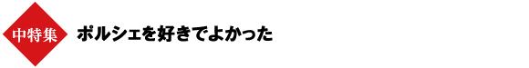 中特集:ポルシェを好きでよかった