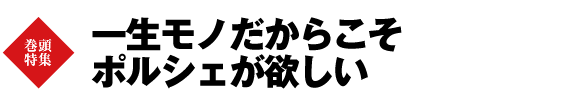 一生モノだからこそポルシェが欲しい