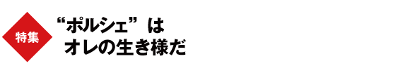 “ポルシェ”はオレの生き様だ