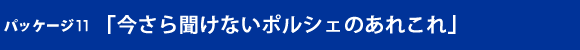 パッケージ11 「今さら聞けないポルシェのあれこれ」