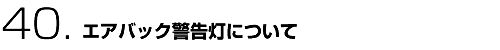 40.エアバック警告灯について